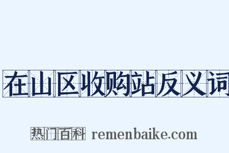 在山区收购站反义词是什么意思的图片